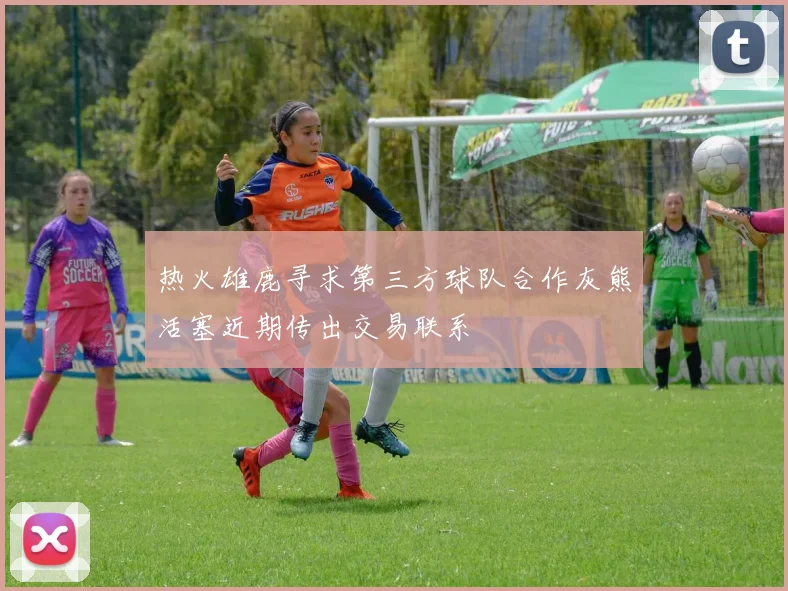 热火雄鹿寻求第三方球队合作灰熊活塞近期传出交易联系