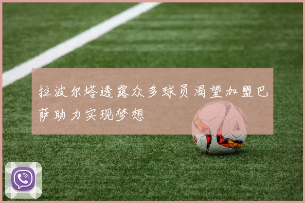 拉波尔塔透露众多球员渴望加盟巴萨助力实现梦想