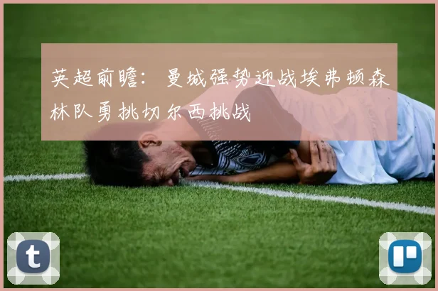 英超前瞻：曼城强势迎战埃弗顿森林队勇挑切尔西挑战