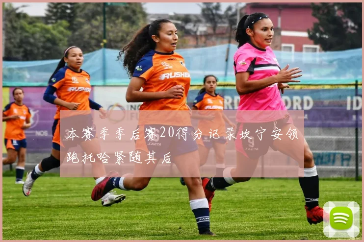 本赛季季后赛20得分记录坎宁安领跑托哈紧随其后