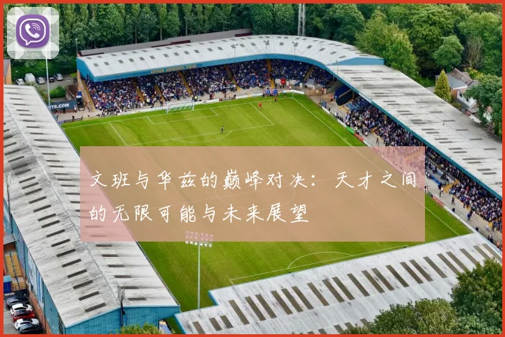 文班与华兹的巅峰对决：天才之间的无限可能与未来展望