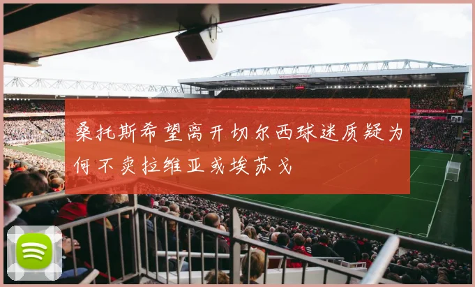 桑托斯希望离开切尔西球迷质疑为何不卖拉维亚或埃苏戈