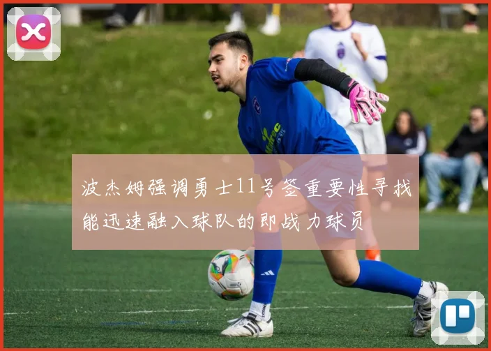 波杰姆强调勇士11号签重要性寻找能迅速融入球队的即战力球员