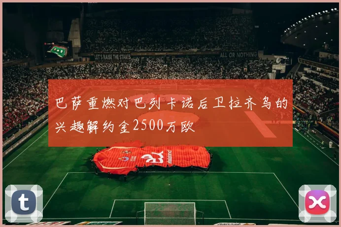 巴萨重燃对巴列卡诺后卫拉齐乌的兴趣解约金2500万欧