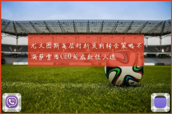 尤文图斯高层对科莫利转会策略不满萨索洛CEO或成新任人选