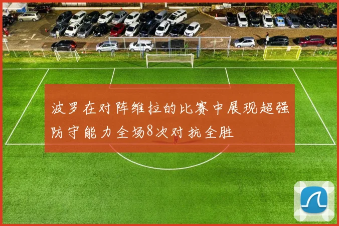 波罗在对阵维拉的比赛中展现超强防守能力全场8次对抗全胜