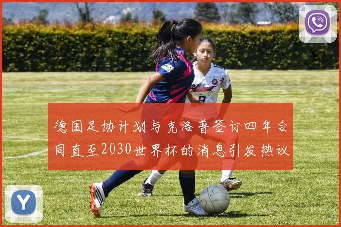 德国足协计划与克洛普签订四年合同直至2030世界杯的消息引发热议