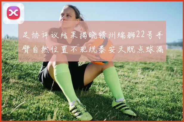 足协评议结果揭晓赣州瑞狮22号手臂自然位置不犯规泰安天贶点球漏判引争议